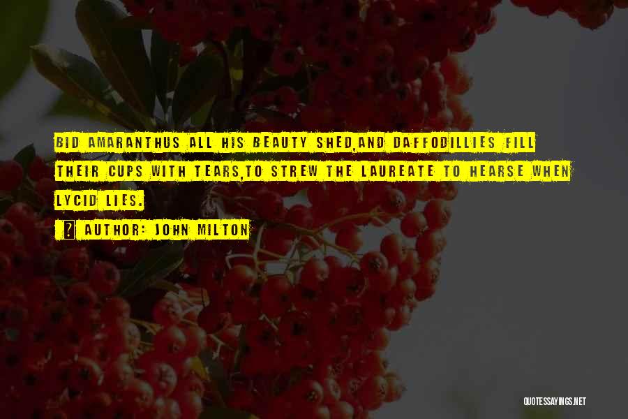 John Milton Quotes: Bid Amaranthus All His Beauty Shed,and Daffodillies Fill Their Cups With Tears,to Strew The Laureate To Hearse When Lycid Lies.