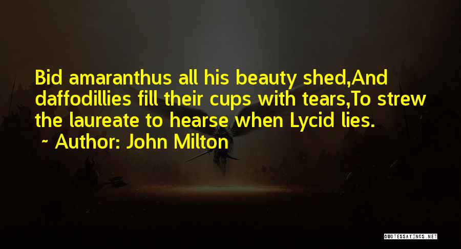 John Milton Quotes: Bid Amaranthus All His Beauty Shed,and Daffodillies Fill Their Cups With Tears,to Strew The Laureate To Hearse When Lycid Lies.