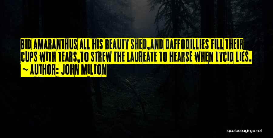 John Milton Quotes: Bid Amaranthus All His Beauty Shed,and Daffodillies Fill Their Cups With Tears,to Strew The Laureate To Hearse When Lycid Lies.