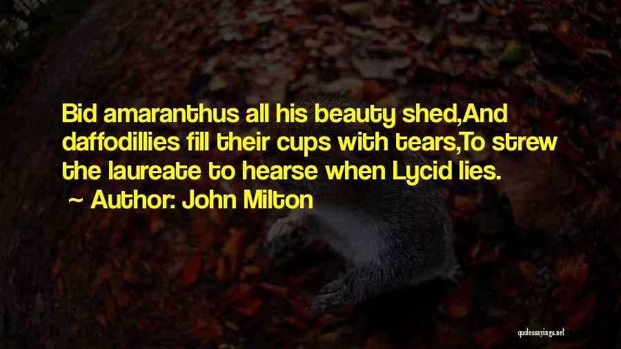 John Milton Quotes: Bid Amaranthus All His Beauty Shed,and Daffodillies Fill Their Cups With Tears,to Strew The Laureate To Hearse When Lycid Lies.