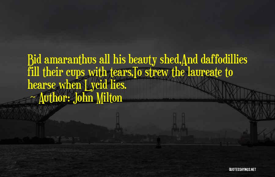 John Milton Quotes: Bid Amaranthus All His Beauty Shed,and Daffodillies Fill Their Cups With Tears,to Strew The Laureate To Hearse When Lycid Lies.