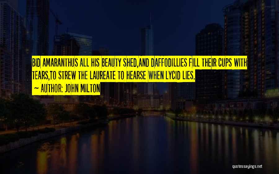 John Milton Quotes: Bid Amaranthus All His Beauty Shed,and Daffodillies Fill Their Cups With Tears,to Strew The Laureate To Hearse When Lycid Lies.