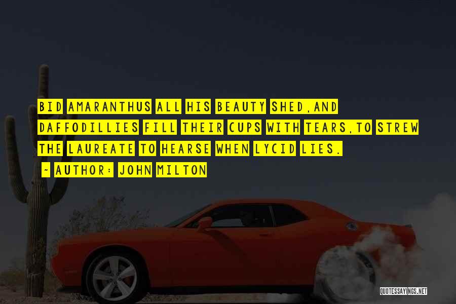 John Milton Quotes: Bid Amaranthus All His Beauty Shed,and Daffodillies Fill Their Cups With Tears,to Strew The Laureate To Hearse When Lycid Lies.