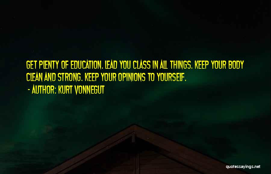 Kurt Vonnegut Quotes: Get Plenty Of Education. Lead You Class In All Things. Keep Your Body Clean And Strong. Keep Your Opinions To
