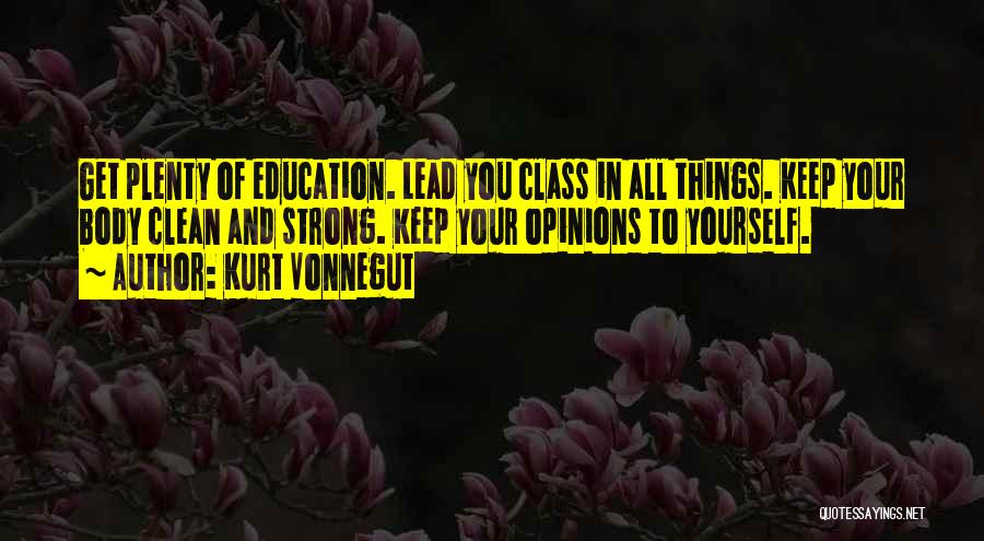 Kurt Vonnegut Quotes: Get Plenty Of Education. Lead You Class In All Things. Keep Your Body Clean And Strong. Keep Your Opinions To