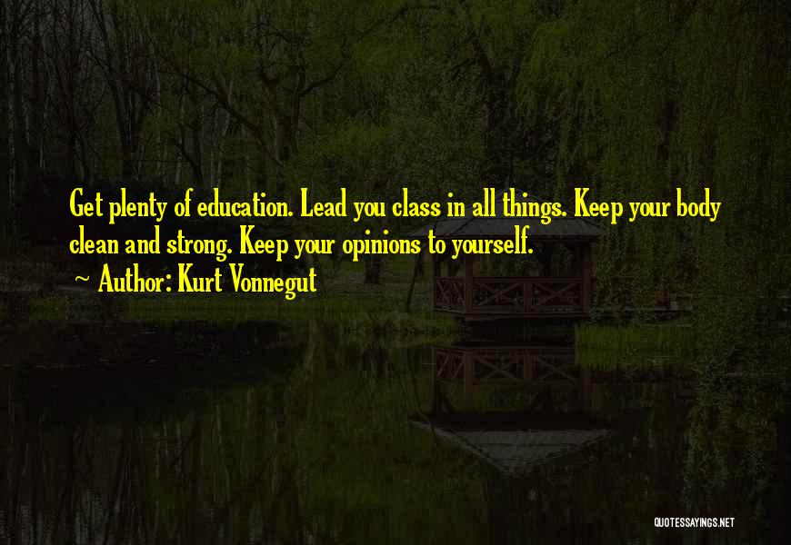 Kurt Vonnegut Quotes: Get Plenty Of Education. Lead You Class In All Things. Keep Your Body Clean And Strong. Keep Your Opinions To