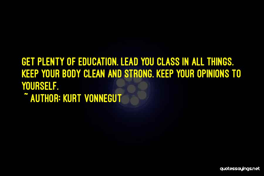 Kurt Vonnegut Quotes: Get Plenty Of Education. Lead You Class In All Things. Keep Your Body Clean And Strong. Keep Your Opinions To
