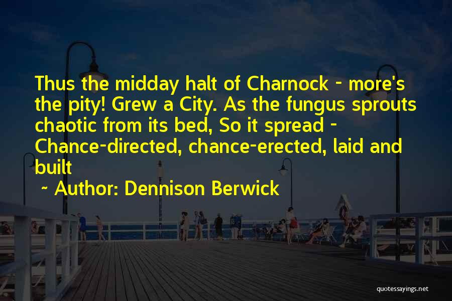 Dennison Berwick Quotes: Thus The Midday Halt Of Charnock - More's The Pity! Grew A City. As The Fungus Sprouts Chaotic From Its