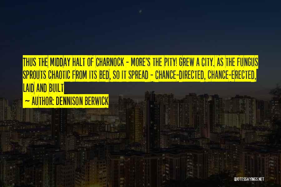 Dennison Berwick Quotes: Thus The Midday Halt Of Charnock - More's The Pity! Grew A City. As The Fungus Sprouts Chaotic From Its