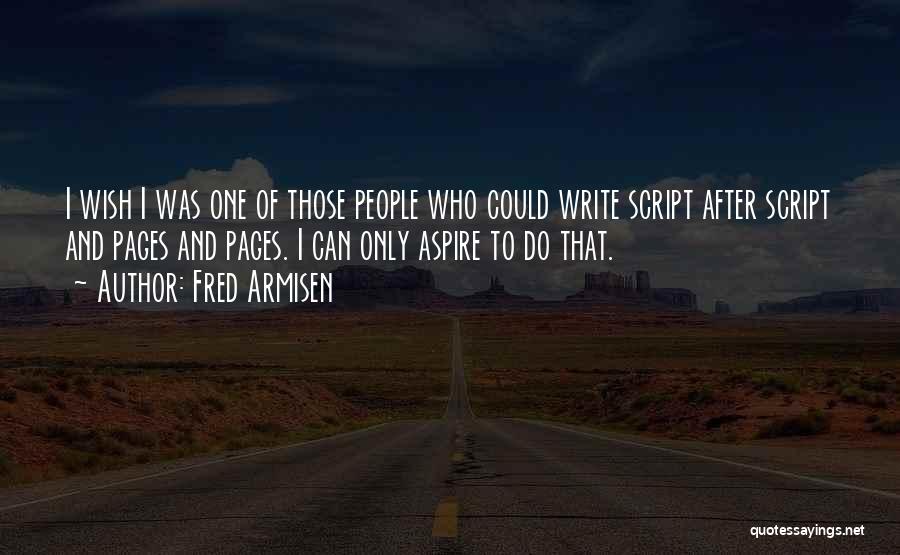 Fred Armisen Quotes: I Wish I Was One Of Those People Who Could Write Script After Script And Pages And Pages. I Can