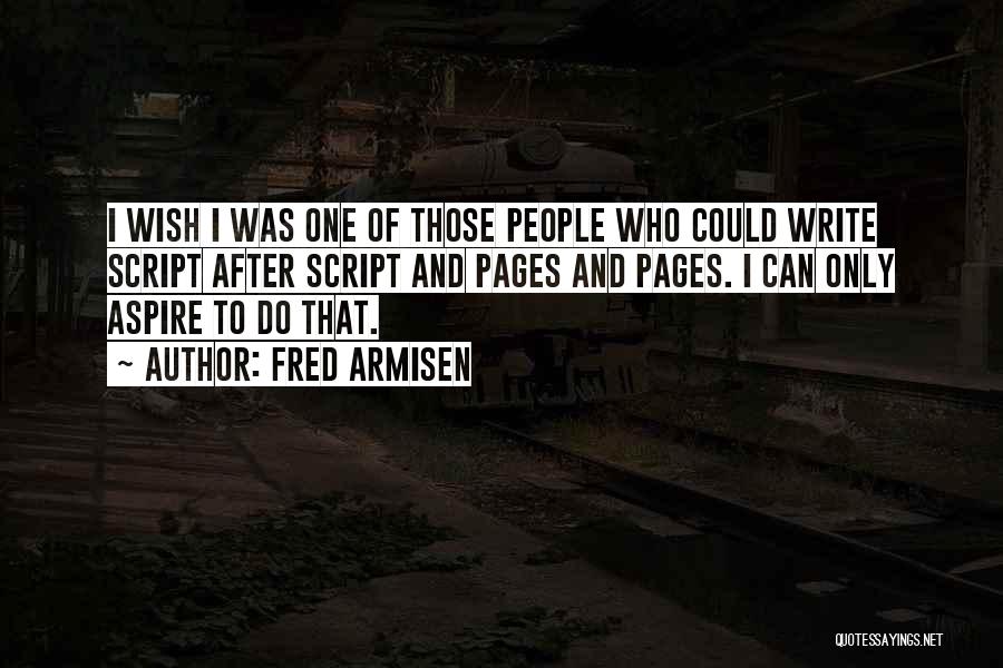 Fred Armisen Quotes: I Wish I Was One Of Those People Who Could Write Script After Script And Pages And Pages. I Can