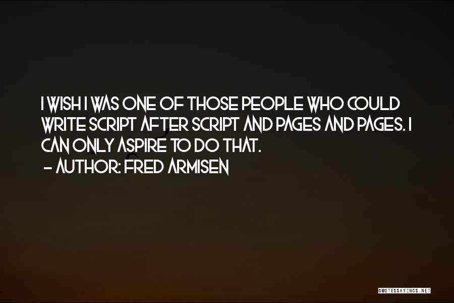 Fred Armisen Quotes: I Wish I Was One Of Those People Who Could Write Script After Script And Pages And Pages. I Can