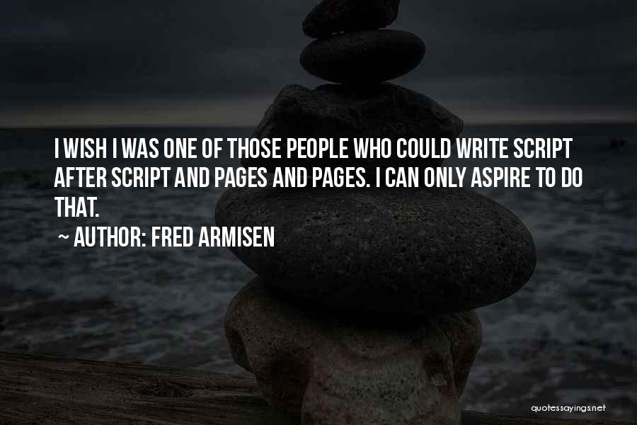 Fred Armisen Quotes: I Wish I Was One Of Those People Who Could Write Script After Script And Pages And Pages. I Can