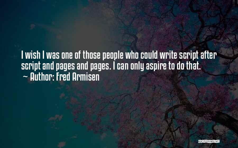 Fred Armisen Quotes: I Wish I Was One Of Those People Who Could Write Script After Script And Pages And Pages. I Can