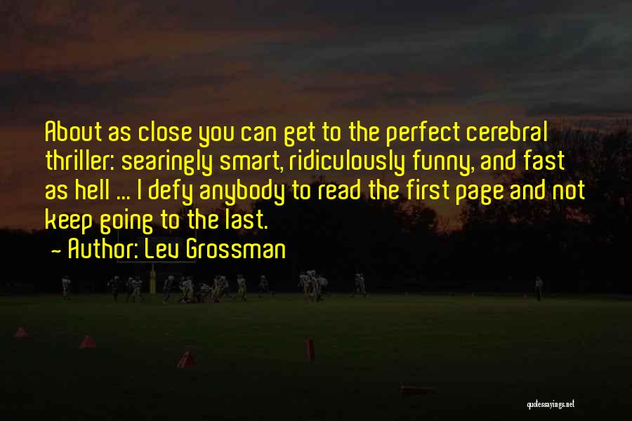 Lev Grossman Quotes: About As Close You Can Get To The Perfect Cerebral Thriller: Searingly Smart, Ridiculously Funny, And Fast As Hell ...