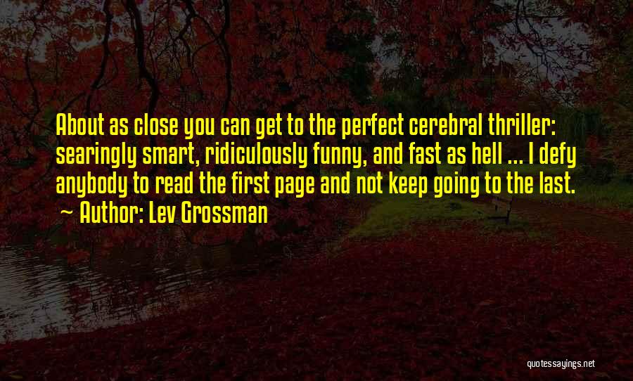 Lev Grossman Quotes: About As Close You Can Get To The Perfect Cerebral Thriller: Searingly Smart, Ridiculously Funny, And Fast As Hell ...