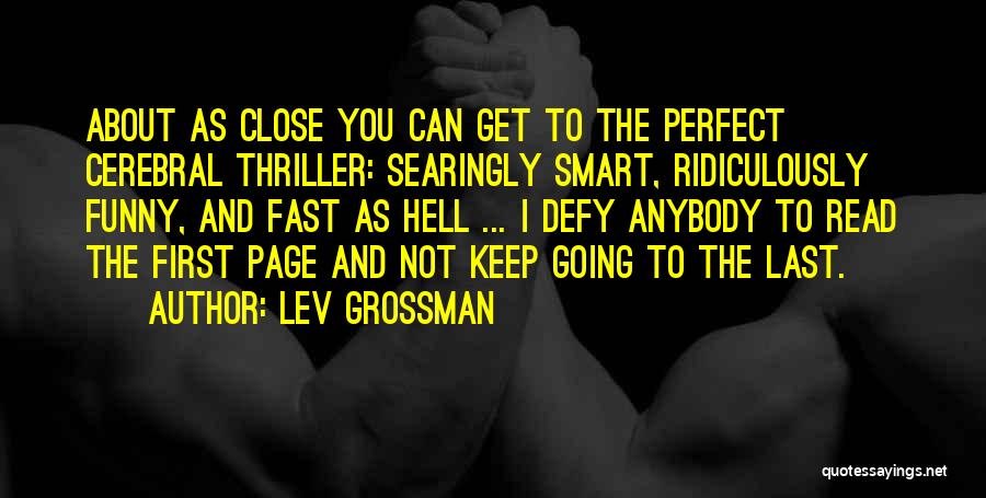 Lev Grossman Quotes: About As Close You Can Get To The Perfect Cerebral Thriller: Searingly Smart, Ridiculously Funny, And Fast As Hell ...