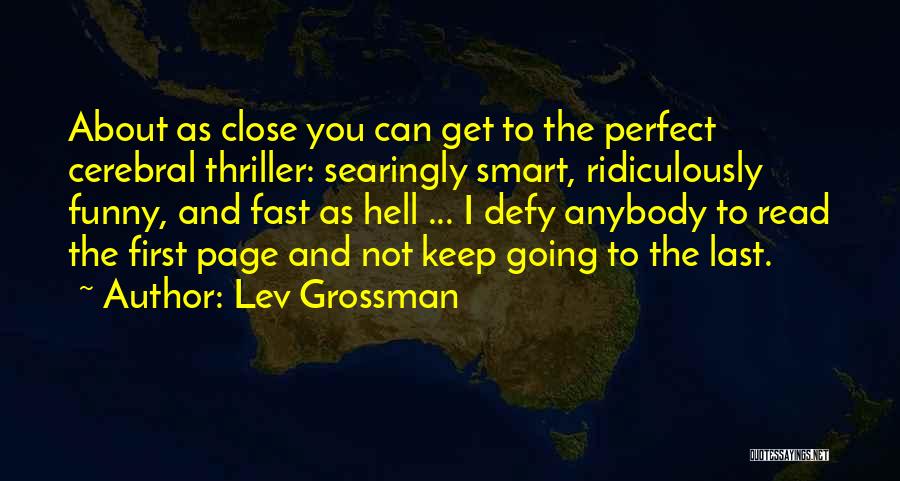 Lev Grossman Quotes: About As Close You Can Get To The Perfect Cerebral Thriller: Searingly Smart, Ridiculously Funny, And Fast As Hell ...