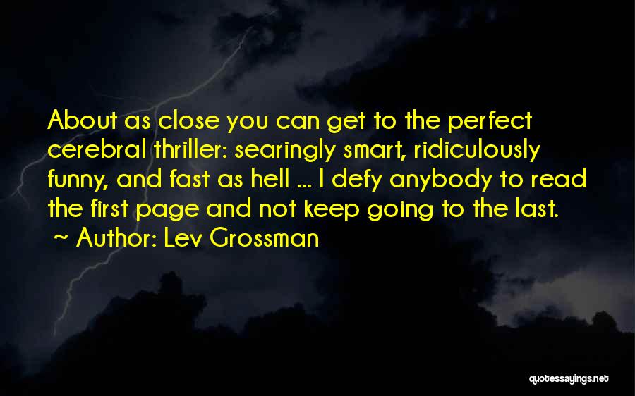 Lev Grossman Quotes: About As Close You Can Get To The Perfect Cerebral Thriller: Searingly Smart, Ridiculously Funny, And Fast As Hell ...