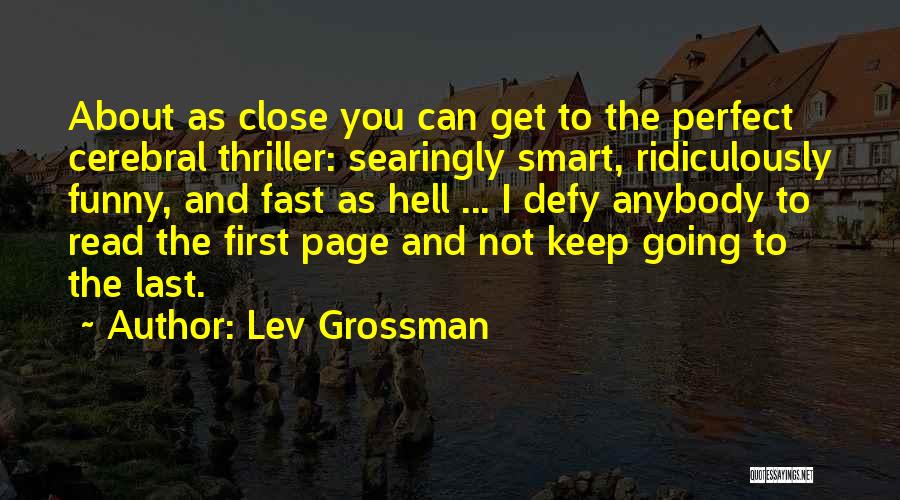 Lev Grossman Quotes: About As Close You Can Get To The Perfect Cerebral Thriller: Searingly Smart, Ridiculously Funny, And Fast As Hell ...