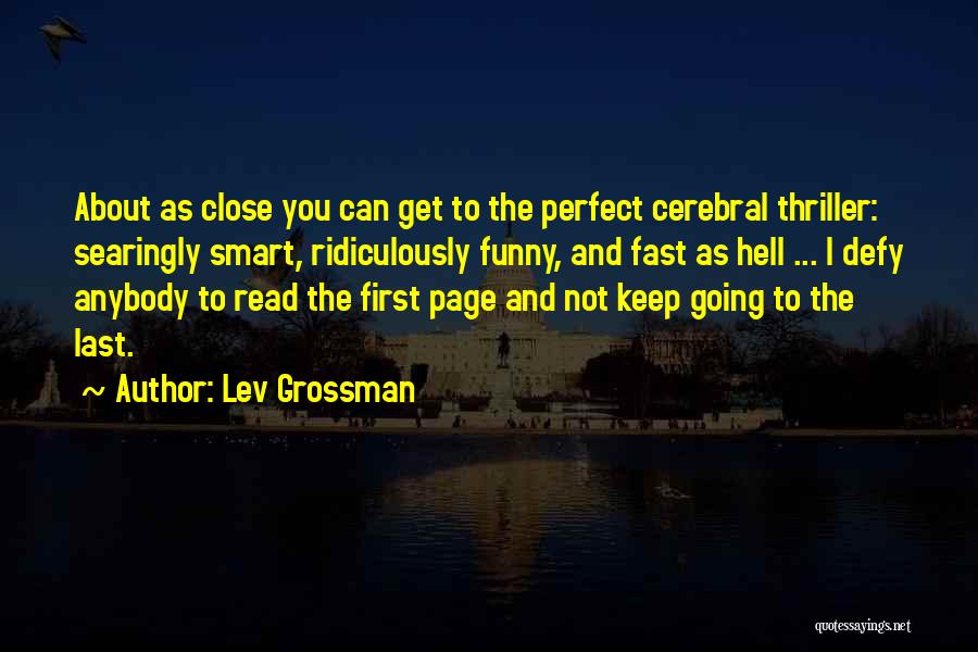 Lev Grossman Quotes: About As Close You Can Get To The Perfect Cerebral Thriller: Searingly Smart, Ridiculously Funny, And Fast As Hell ...