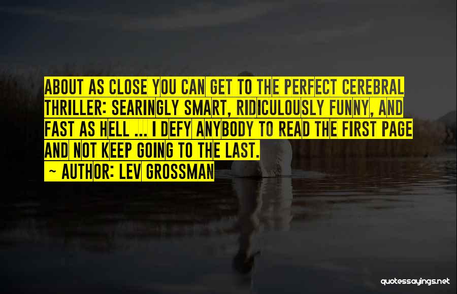 Lev Grossman Quotes: About As Close You Can Get To The Perfect Cerebral Thriller: Searingly Smart, Ridiculously Funny, And Fast As Hell ...