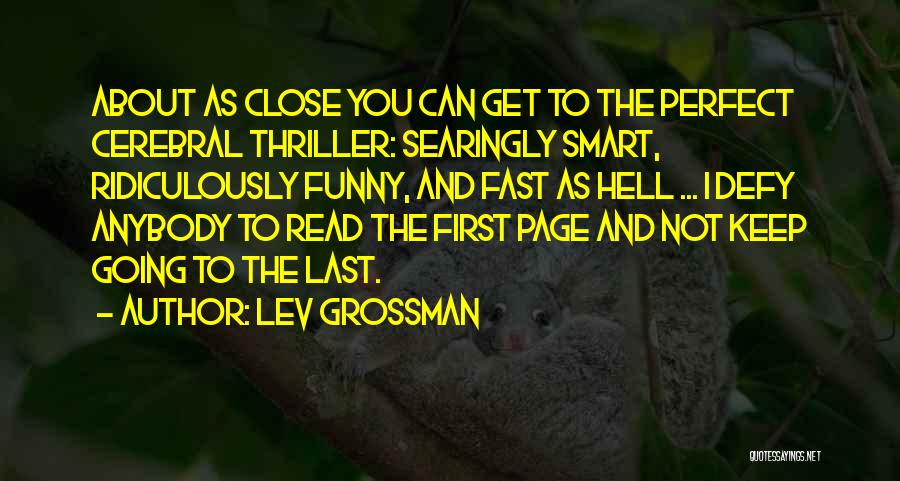 Lev Grossman Quotes: About As Close You Can Get To The Perfect Cerebral Thriller: Searingly Smart, Ridiculously Funny, And Fast As Hell ...