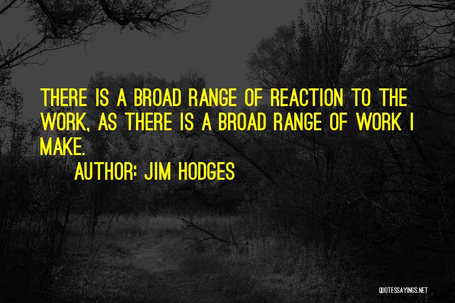 Jim Hodges Quotes: There Is A Broad Range Of Reaction To The Work, As There Is A Broad Range Of Work I Make.