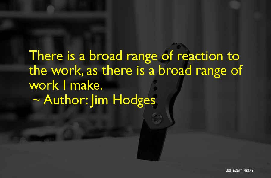 Jim Hodges Quotes: There Is A Broad Range Of Reaction To The Work, As There Is A Broad Range Of Work I Make.