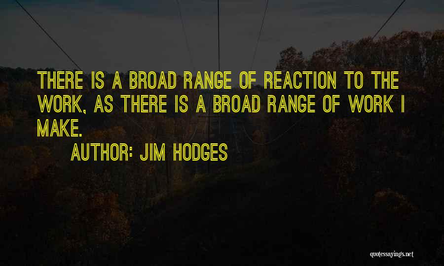 Jim Hodges Quotes: There Is A Broad Range Of Reaction To The Work, As There Is A Broad Range Of Work I Make.
