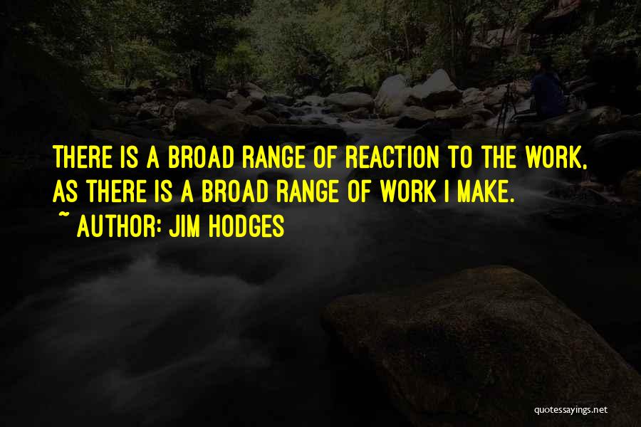 Jim Hodges Quotes: There Is A Broad Range Of Reaction To The Work, As There Is A Broad Range Of Work I Make.