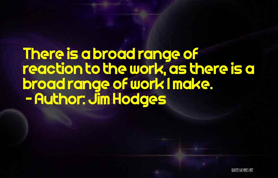 Jim Hodges Quotes: There Is A Broad Range Of Reaction To The Work, As There Is A Broad Range Of Work I Make.