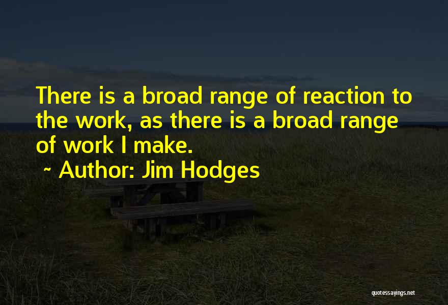 Jim Hodges Quotes: There Is A Broad Range Of Reaction To The Work, As There Is A Broad Range Of Work I Make.