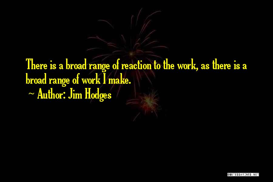 Jim Hodges Quotes: There Is A Broad Range Of Reaction To The Work, As There Is A Broad Range Of Work I Make.