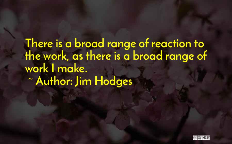 Jim Hodges Quotes: There Is A Broad Range Of Reaction To The Work, As There Is A Broad Range Of Work I Make.