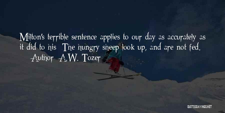 A.W. Tozer Quotes: Milton's Terrible Sentence Applies To Our Day As Accurately As It Did To His: The Hungry Sheep Look Up, And
