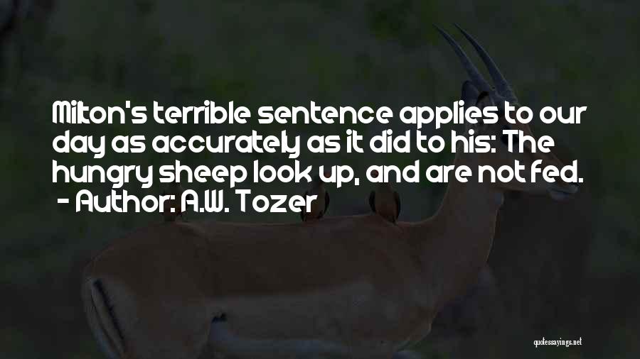 A.W. Tozer Quotes: Milton's Terrible Sentence Applies To Our Day As Accurately As It Did To His: The Hungry Sheep Look Up, And