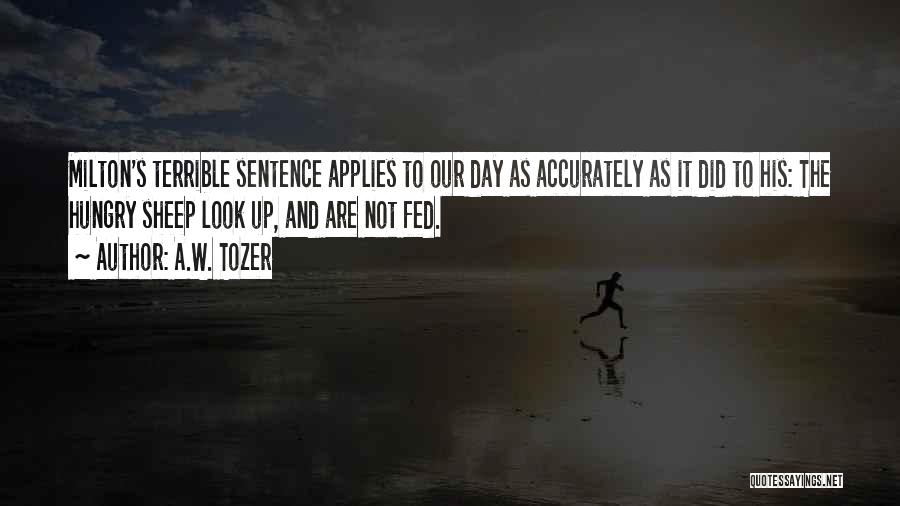 A.W. Tozer Quotes: Milton's Terrible Sentence Applies To Our Day As Accurately As It Did To His: The Hungry Sheep Look Up, And