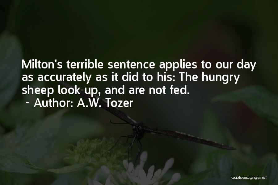 A.W. Tozer Quotes: Milton's Terrible Sentence Applies To Our Day As Accurately As It Did To His: The Hungry Sheep Look Up, And