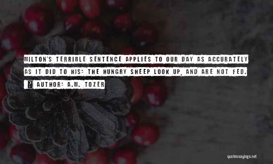 A.W. Tozer Quotes: Milton's Terrible Sentence Applies To Our Day As Accurately As It Did To His: The Hungry Sheep Look Up, And