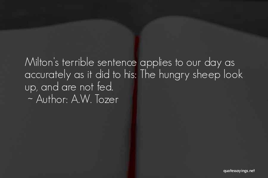 A.W. Tozer Quotes: Milton's Terrible Sentence Applies To Our Day As Accurately As It Did To His: The Hungry Sheep Look Up, And