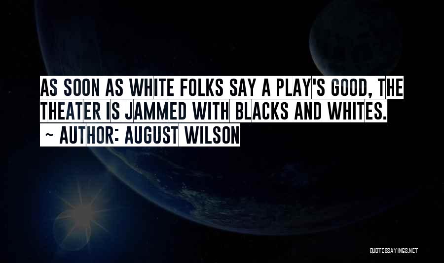 August Wilson Quotes: As Soon As White Folks Say A Play's Good, The Theater Is Jammed With Blacks And Whites.