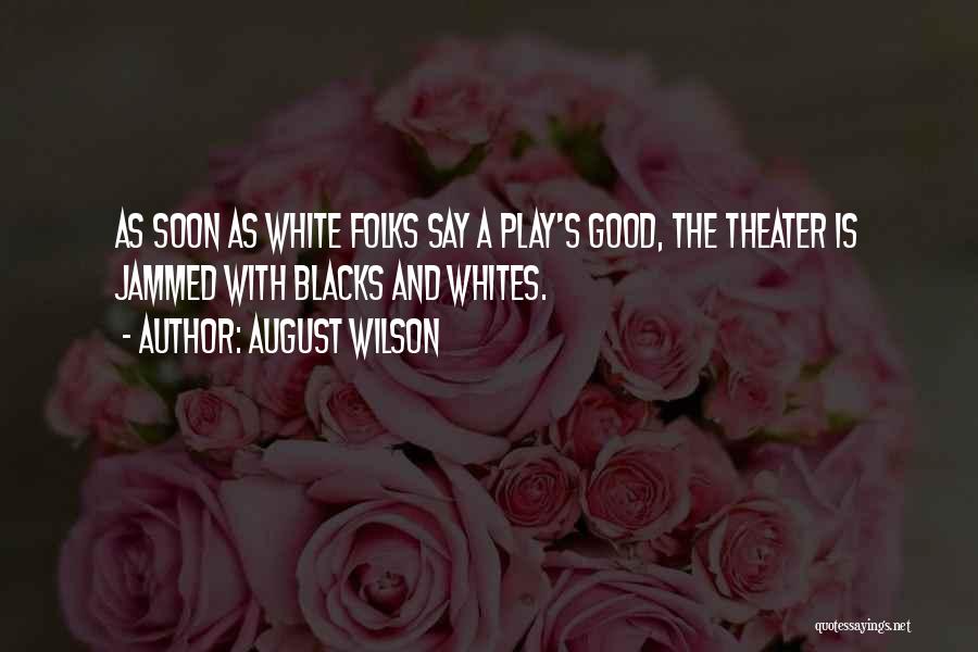 August Wilson Quotes: As Soon As White Folks Say A Play's Good, The Theater Is Jammed With Blacks And Whites.