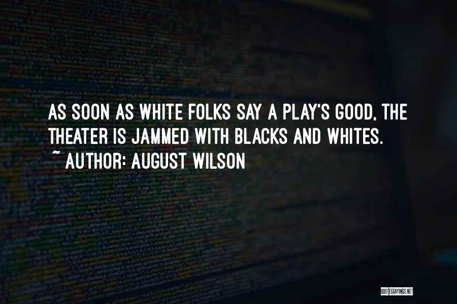 August Wilson Quotes: As Soon As White Folks Say A Play's Good, The Theater Is Jammed With Blacks And Whites.