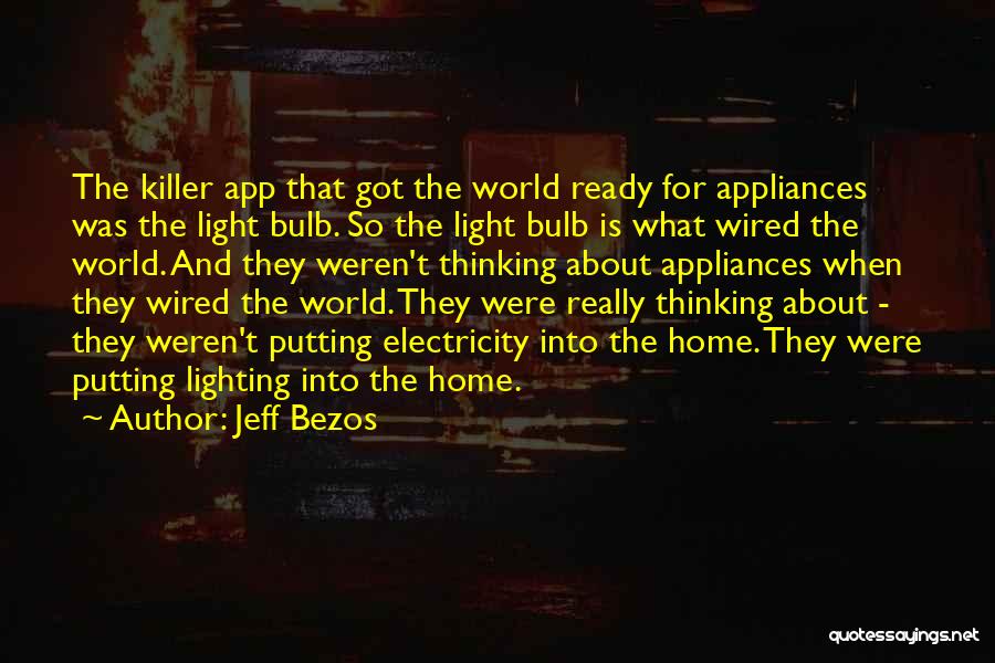 Jeff Bezos Quotes: The Killer App That Got The World Ready For Appliances Was The Light Bulb. So The Light Bulb Is What