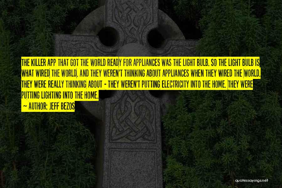 Jeff Bezos Quotes: The Killer App That Got The World Ready For Appliances Was The Light Bulb. So The Light Bulb Is What