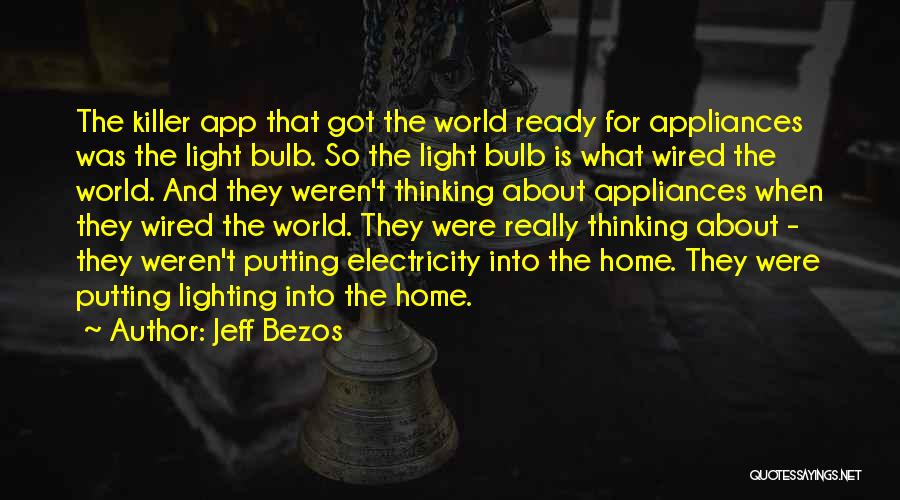Jeff Bezos Quotes: The Killer App That Got The World Ready For Appliances Was The Light Bulb. So The Light Bulb Is What