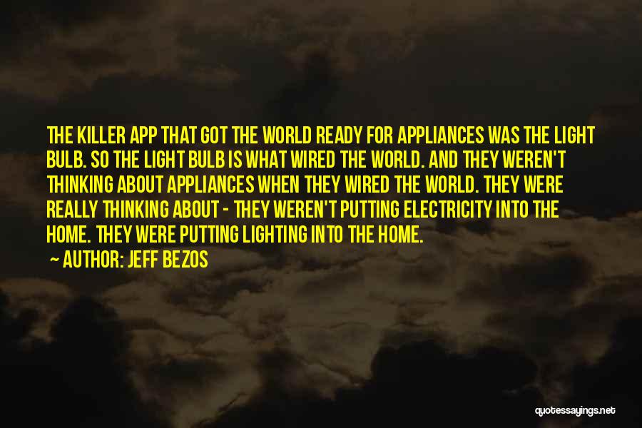 Jeff Bezos Quotes: The Killer App That Got The World Ready For Appliances Was The Light Bulb. So The Light Bulb Is What
