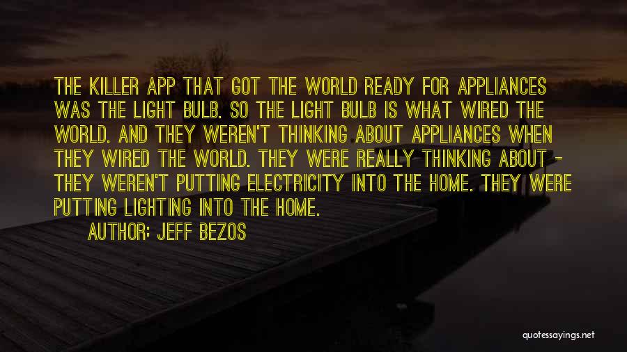 Jeff Bezos Quotes: The Killer App That Got The World Ready For Appliances Was The Light Bulb. So The Light Bulb Is What