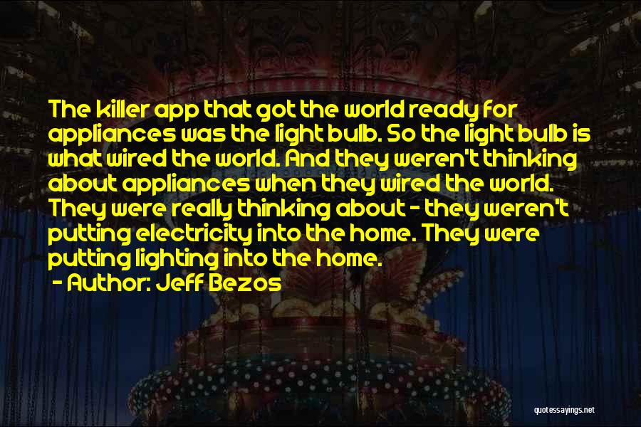 Jeff Bezos Quotes: The Killer App That Got The World Ready For Appliances Was The Light Bulb. So The Light Bulb Is What